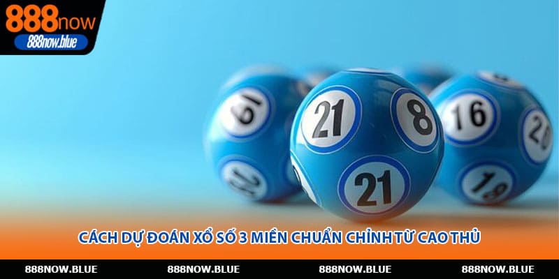 Cách Dự Đoán Xổ Số 3 Miền Chuẩn Chỉnh Từ Cao Thủ