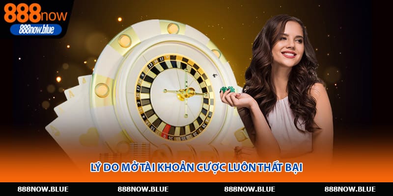 Lý do mở tài khoản cược luôn thất bại