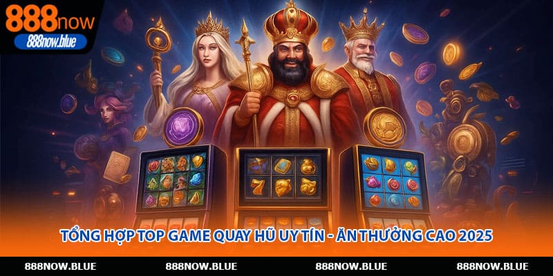 Tổng Hợp Top Game Quay Hũ Uy Tín - Ăn Thưởng Cao 2025